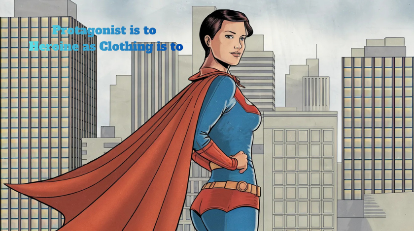 Protagonist is to Heroine as Clothing is to